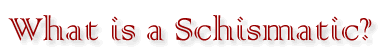 What is a Schismatic?