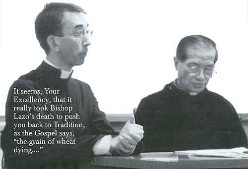 It seems, Your Excellency, that it really took Bishop Lazo’s death to push you back to Tradition, as the Gospel says, “the grain of wheat dying….”